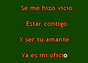 ..Se me hizo vicio

..Estar contigo

Y ser tu amante

Ya es mi oficio