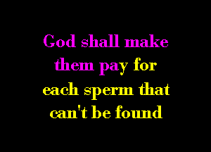 God shall make
them pay for

each sperm that

can't be found

g