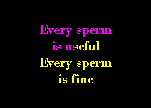 Every sperm
is useful

Every Sp erm

is fine