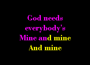 Cod needs
everybody's

Mine and mine
And mine