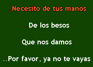 ..Necesito de tus manos
..De los besos

Que nos damos

..Por favor, ya no te vayas