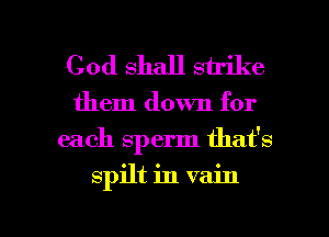 God shall strike

them down for
each sperm that's

spilt in vain

g