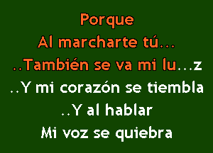 Porque
Al marcharte tu...
..Tambielin se va mi lu...z

..Y mi coraz6n se tiembla
..Y al hablar

Mi voz se quiebra l