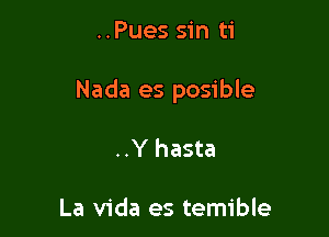 ..Pues sin ti

Nada es posible

..Y hasta

La Vida es temible