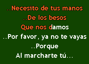 ..Necesito de tus manos
..De los besos
Que nos damos
..Por favor, ya no te vayas
..Porque

Al marcharte tu. .. l