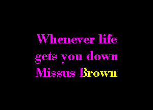 Whenever life

gets you down
Missus Brown