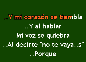 ..Y mi coraz6n se tiembla
..Y al hablar

Mi voz se quiebra
..Al decirte no te vaya..s
..Porque