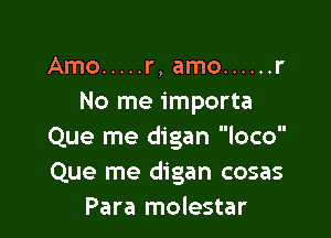 Amo ..... r, amo ...... r
No me importa

Que me digan loco
Que me digan cosas
Para molestar