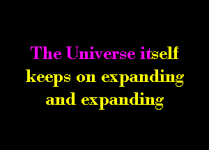 The Universe itself
keeps on expanding
and expanding