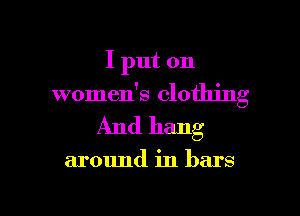 I put on

women's clothing

And hang

around in bars