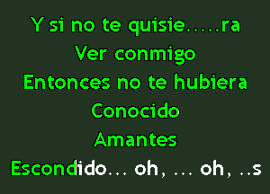 Y 51' no te quisie ..... ra
Ver conmigo
Entonces no te hubiera

Conocido
Amantes
Escondido... oh, oh, ..5