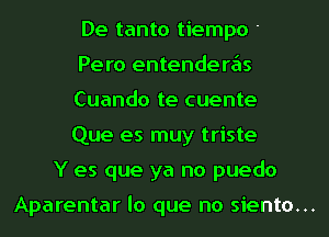 De tanto tiempo '
Pero entenderas
Cuando te cuente
Que es muy triste

Y es que ya no puedo

Aparentar lo que no siento...