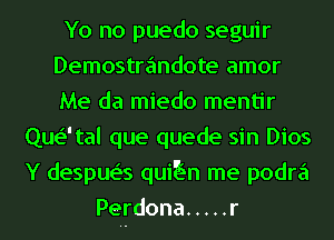 Yo no puedo seguir
Demostrandote amor
Me da miedo mentir

Quetal que quede sin Dios
Y despue's qui n me podra
Perdona ..... r