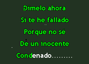 Dimelo ahora
Si te hefallado

Porque no 5
De un inocente

Condenado .........