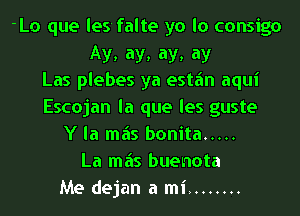 -Lo que lesfalte ya lo consign
Ay, ay, ay, ay
Las plebes ya estfm aqui
Escojan la que les guste
Y la mas bonita .....
La mas buenota
Me dejan a mi ........