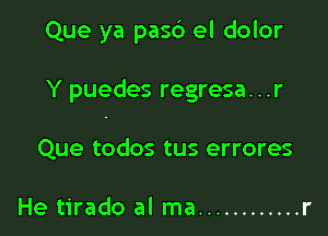 Que ya pasb el dolor

Y puedes regresa...r

Que todos tus errores

He tirado al ma ............ r