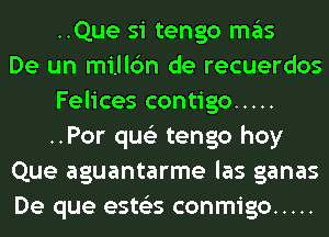 ..Que si tengo ITIE'IS
De un millc'm de recuerdos
Felices contigo .....
..Por qus'z tengo hoy
Que aguantarme las ganas
De que ests'zs conmigo .....