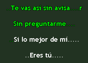 ..Te vas asi sin avisa....r

Sin preguntarme....

..Si lo mejor de mi .....

..Eres tL'l .....