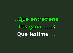 ..Que entretiene

Tus gana ...... 5
Que lastima....