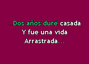 ..Dos arias duw casada

Y fue una Vida
Arrastrada. ..