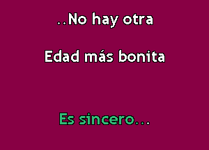 ..No hay otra

Edad mas bonita

Es sincere...
