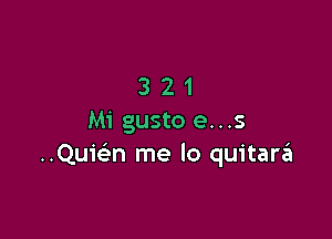 321

Mi gusto e...s
..Qui(an me lo quitarzii