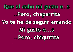 Que al cabo mi gusto e..s
..Pero, chaparrita
Yo te he de seguir amando
Mi gusto e...s
..Pero, chiquitita