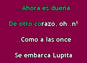 ..Ahora es dueria
De otro corazc'), oh..n!

..Como a las once

Se embarca Lupita