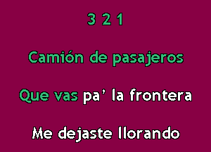 321

Camidn de pasajeros

Que vas pa' la frontera

Me dejaste llorando