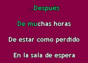 ..Despucks
De muchas horas

De estar como perdido

En la sala de espera