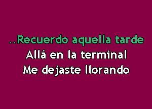 ..Recuerdo aquella tarde

Alla en la terminal
Me dejaste llorando