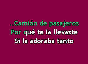 ..Cami6n de pasajeros

Por que te la llevaste
51' la adoraba tanto