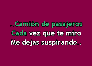 ..Cami6n de pasajeros

Cada vez que te miro
Me dejas suspirando..