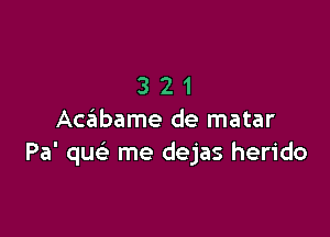 321

AceEIbame de matar
Pa' qu me dejas herido