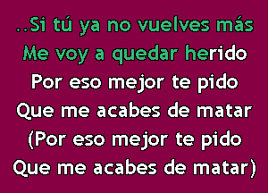 ..Si to ya no vuelves ITIE'IS
Me voy a quedar herido
Por eso mejor te pido
Que me acabes de matar
(Por eso mejor te pido
Que me acabes de matar)