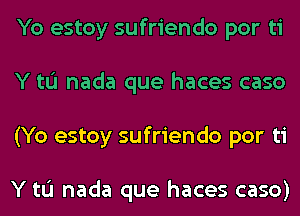 Yo estoy sufriendo por ti
Y tL'I nada que haces caso
(Yo estoy sufriendo por ti

Y tL'I nada que haces caso)