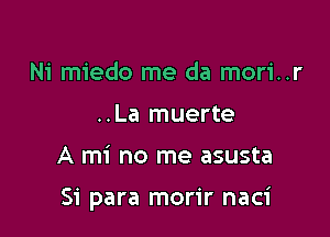 Ni miedo me da mori..r
..La muerte

A mi no me asusta

51' para morir naci