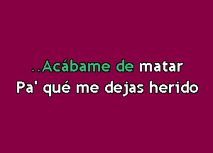 ..Acabame de matar

Pa' qu me dejas herido