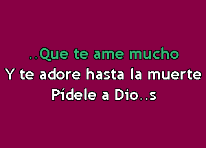 ..Que te ame mucho

Y te adore hasta la muerte
Pidele a Dio..s