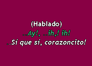 (Hablado)

..Ay!, ..ih,! ih!
..SI' que sf, corazoncfto!