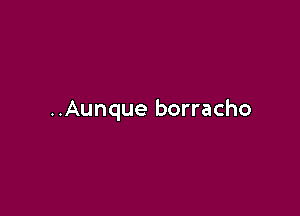 ..Aunque borracho