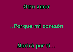 Otro amor

..Porque mi corazdn

Morire'a por ti. ..