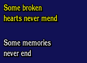 Some broken
hearts never mend

Some memories
never end