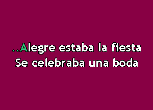 ..Alegre estaba la fiesta

Se celebraba una boda