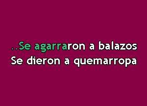 ..Se agarraron a balazos

Se dieron a quemarropa