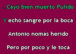 ..Cay6 bien muerto Pulido
Y ech6 sangre por la boca
Antonio nomas herido

Pero por poco y le toca