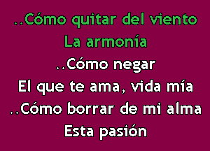 ..C6mo quitar del viento
La armonia
..C6mo negar
El que te ama, Vida mia
..C6mo borrar de mi alma

Esta pasic'm