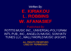 Written Byi

ROTITIS MUSIC INC, UNIVERSAL-POLYGRAM

INTL PUB, INC, ANGELOU MUSIC, SONYIATV
TUNES LLC., WALLYWORLD MUSIC (ASCAP)

ALL RIGHTS RESERVED.
USED BY PERMISSION.