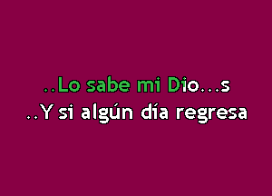 ..Lo sabe mi Dio...s

..Ysi algtJn dia regresa