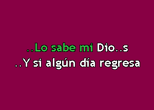 ..Lo sabe mi Dio..s

..Ysi algtJn dia regresa